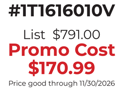#1T1616010V  List  $791.00 Promo Cost $170.99 Price good through 11/30/2026