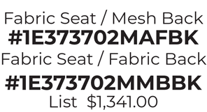 Fabric Seat / Mesh Back #1E373702MAFBK Fabric Seat / Fabric Back #1E373702MMBBK List  $1,341.00