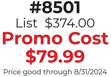 #8501 List  $374.00 Promo Cost $79.99 Price good through 8/31/2024