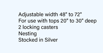 Adjustable width 48“ to 72“ For use with tops 20“ to 30“ deep 2 locking casters Nesting Stocked in Silver