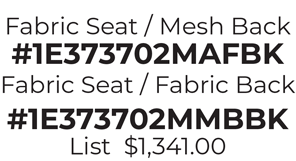 Fabric Seat / Mesh Back #1E373702MAFBK Fabric Seat / Fabric Back #1E373702MMBBK List  $1,341.00 