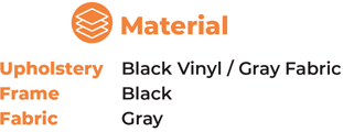 Material Upholstery Black Vinyl / Gray Fabric Frame Black Fabric Gray