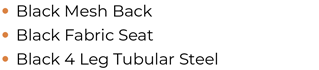 • Black Mesh Back • Black Fabric Seat • Black 4 Leg Tubular Steel