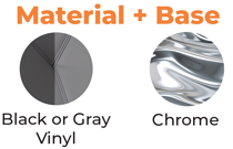 Material - Black or Gray Vinyl + Base - Chrome