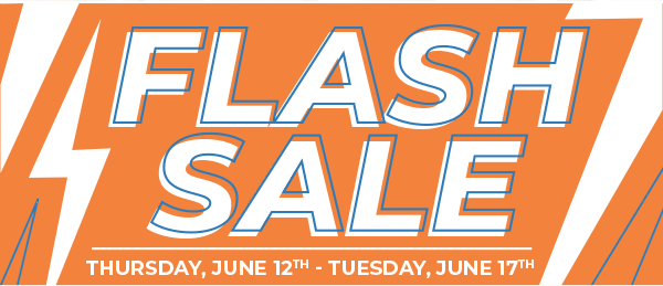 Flash Sale THURSDAY, JUNE 12TH - TUESDAY, JUNE 17TH