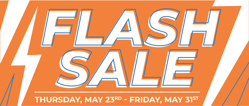 Flash Sale THURSDAY, MAY 23RD - FRIDAY, MAY 31st