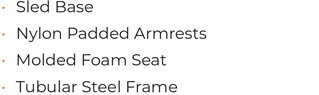 • Sled Base • Nylon Padded Armrests • Molded Foam Seat  • Tubular Steel Frame