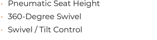 • Pneumatic Seat Height • 360-Degree Swivel • Swivel / Tilt Control