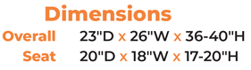 Overall 23″D x 26″W x 36-40″H | Seat 20″D x 18″W x 17-20″H