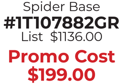 Spider Base #1T107882GR List  $1136.00  Promo Cost $199.00