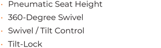 Pneumatic Seat Height • 360-Degree Swivel • Swivel / Tilt Control • Tilt-Lock