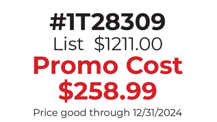 #1T28309  List  $1211.00 Promo Cost $258.99 Price good through 12/31/2024