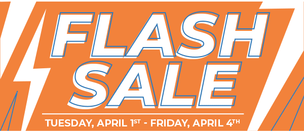 Flash Sale TUESDAY, APRIL1st - FRIDAY, APRIL 4th
