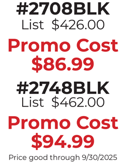 #2708BLK List  $426.00  Promo Cost $86.99  #2748BLK List  $462.00  Promo Cost $94.99 Price good through 9/30/2025
