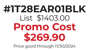 #1T28EAR01BLK  List  $1403.00 Promo Cost $269.90 Price good through 11/30/2024