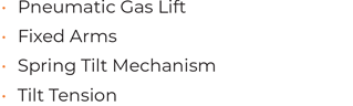 • Pneumatic Gas Lift • Fixed Arms • Spring Tilt Mechanism • Tilt Tension