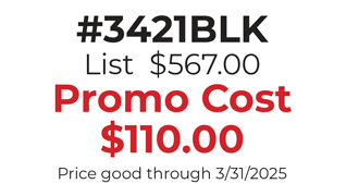 #3421BLK  List  $567.00 Promo Cost $110.00 Price good through 3/31/2025