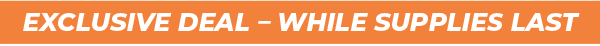 EXCLUSIVE DEAL – WHILE SUPPLIES LAST