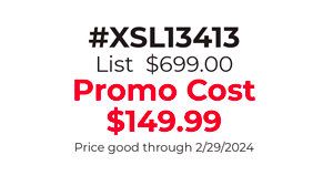 #XSL13413  List  $699.00 Promo Cost $149.99 Price good through 2/29/2024