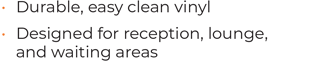 • Durable, easy clean vinyl	 • Designed for reception, lounge,  and waiting areas