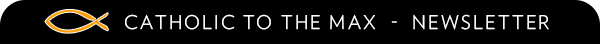 Catholic to the Max - Newsletter