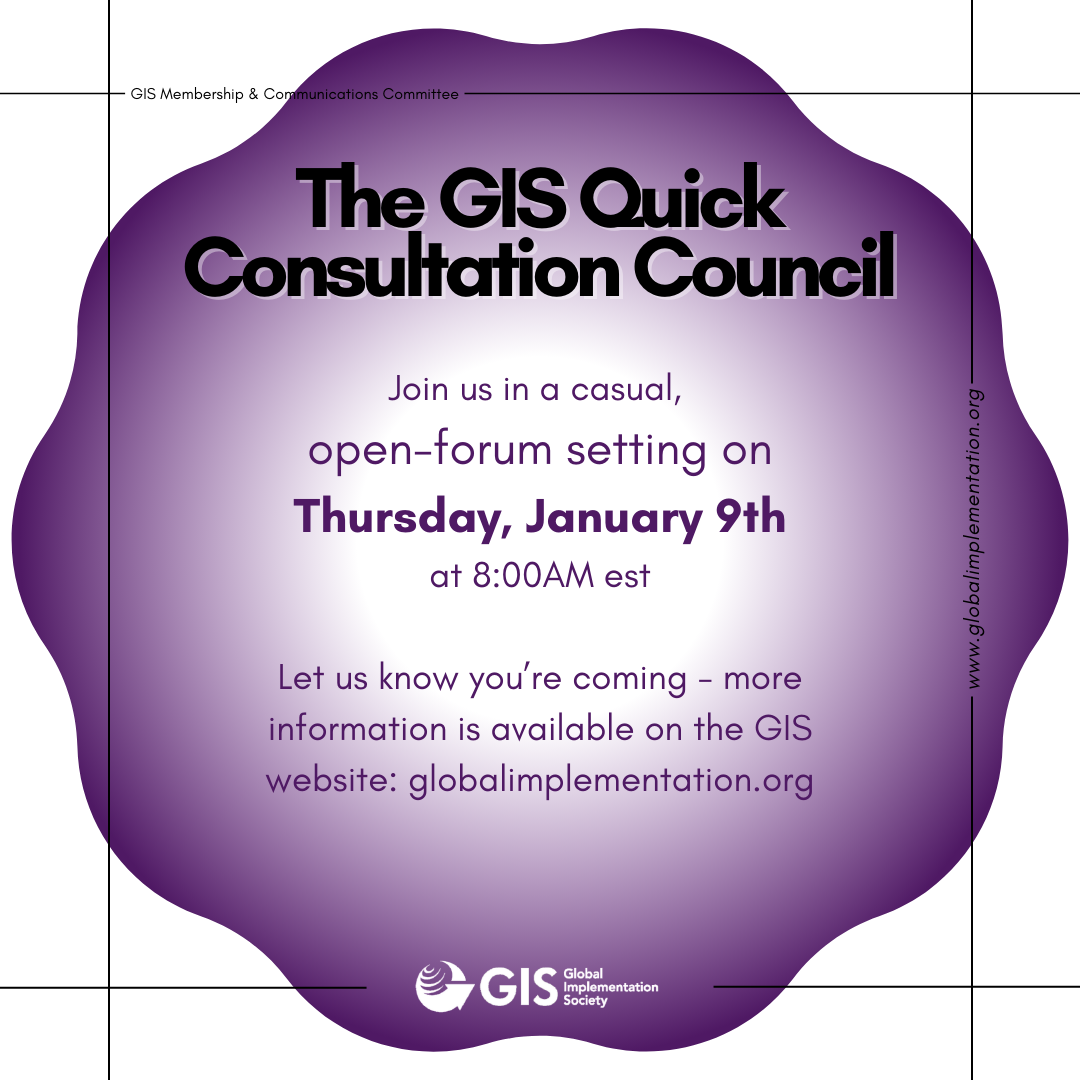 The GIS Quick Consultation Council ; Join us in a casual, open-forum setting on Thursday, January 9th at 8:00AM EST ; Let us know you're coming - more information is available on the GIS website: globalimplementation.org