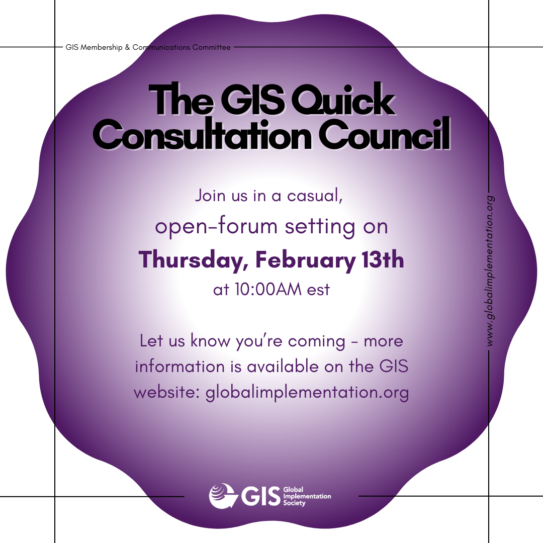 The GIS Quick Consultation Council ; Join us in a casual, open-forum setting on Thursday, January 9th at 8:00AM EST ; Let us know you're coming - more information is available on the GIS website: globalimplementation.org