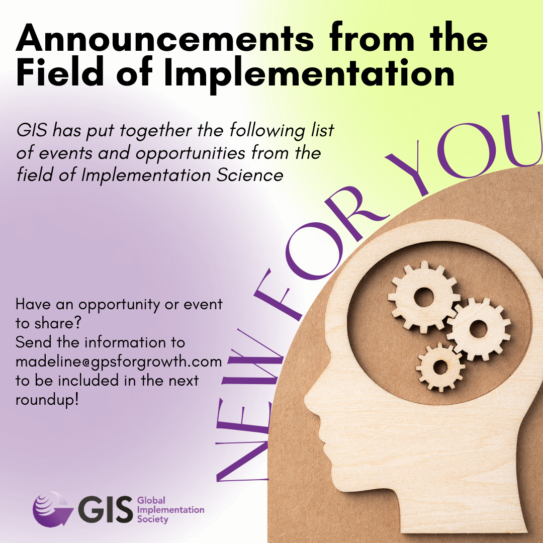 Header: Announcements from the Field of Implementation GIS has put together the following list of events and opportunities from the field of Implementation Science. Have an opportunity or event to share?  Send the information to madeline@gpsforgrowth.com to be included in the next roundup!