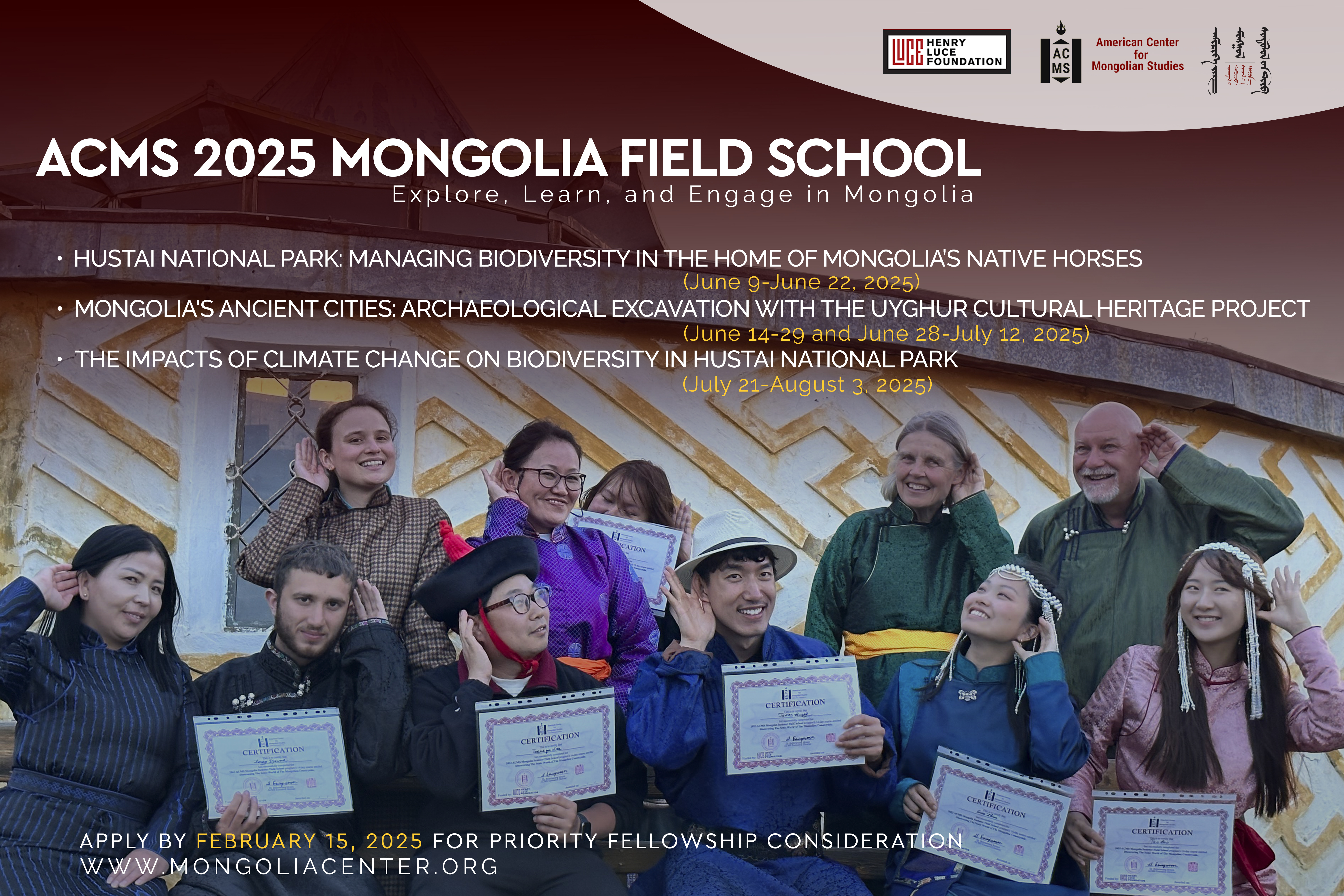 An image that reads “ACMS 2025 Mongolia Field School: Explore, Learn, and Engage in Mongolia.“ Subheadings read: “Hustai National Park: Managing Biodiversity in the Home of Mongolia's Native Horses (June 9-June 22, 2025); Mongolia's Ancient Cities: Archaeological Excavation with the Uyghur Cultural Heritage Project (June 14-29 and June 28-July 12, 2025); The Impacts of Climate Change on Biodiversity in Hustai National Park (July 21-August 3, 2025).“ Apply by February 15, 2025 for Priority Fellowship Consideration. Www.Mongoliacenter.org.