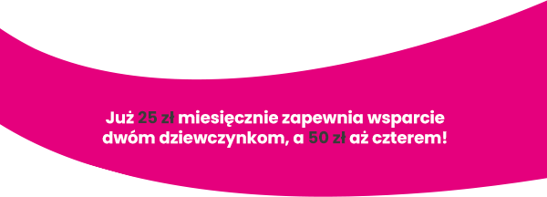 Już 25 zł miesięcznie zapewnia wsparcie dwóm dziewczynkom, a 50 zł aż czterem!