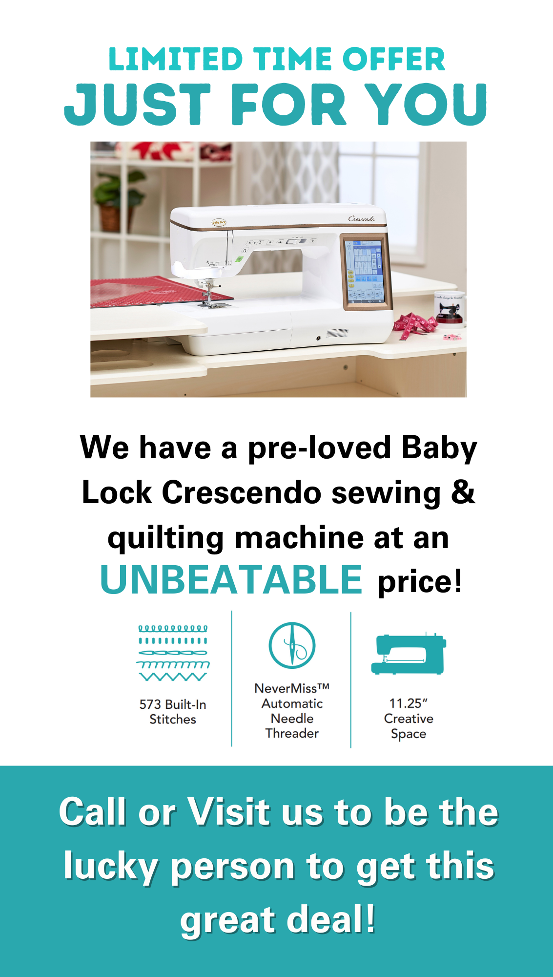 Limited Time Offer Just for You! We have a pre-loved Baby Lock Crescendo sewing and quilting machine at an unbeatable price! Call or visit us to be the lucky person to get this great deal.