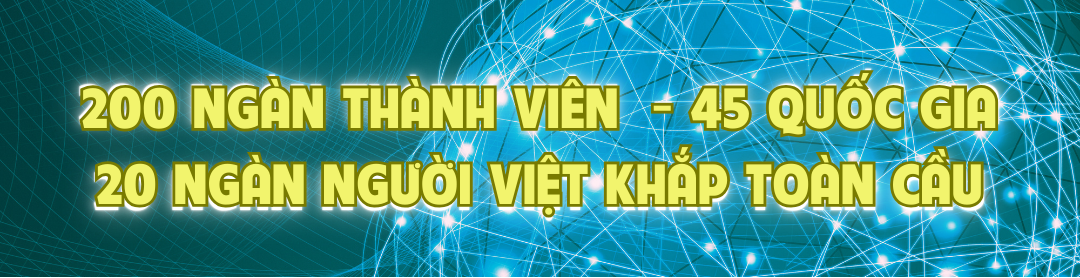 200 NGÀN THÀNH VIÊN  - 45 QUỐC GIA - GẦN 20 NGÀN NGƯỜI VIỆT KHẮP TOÀN CẦU