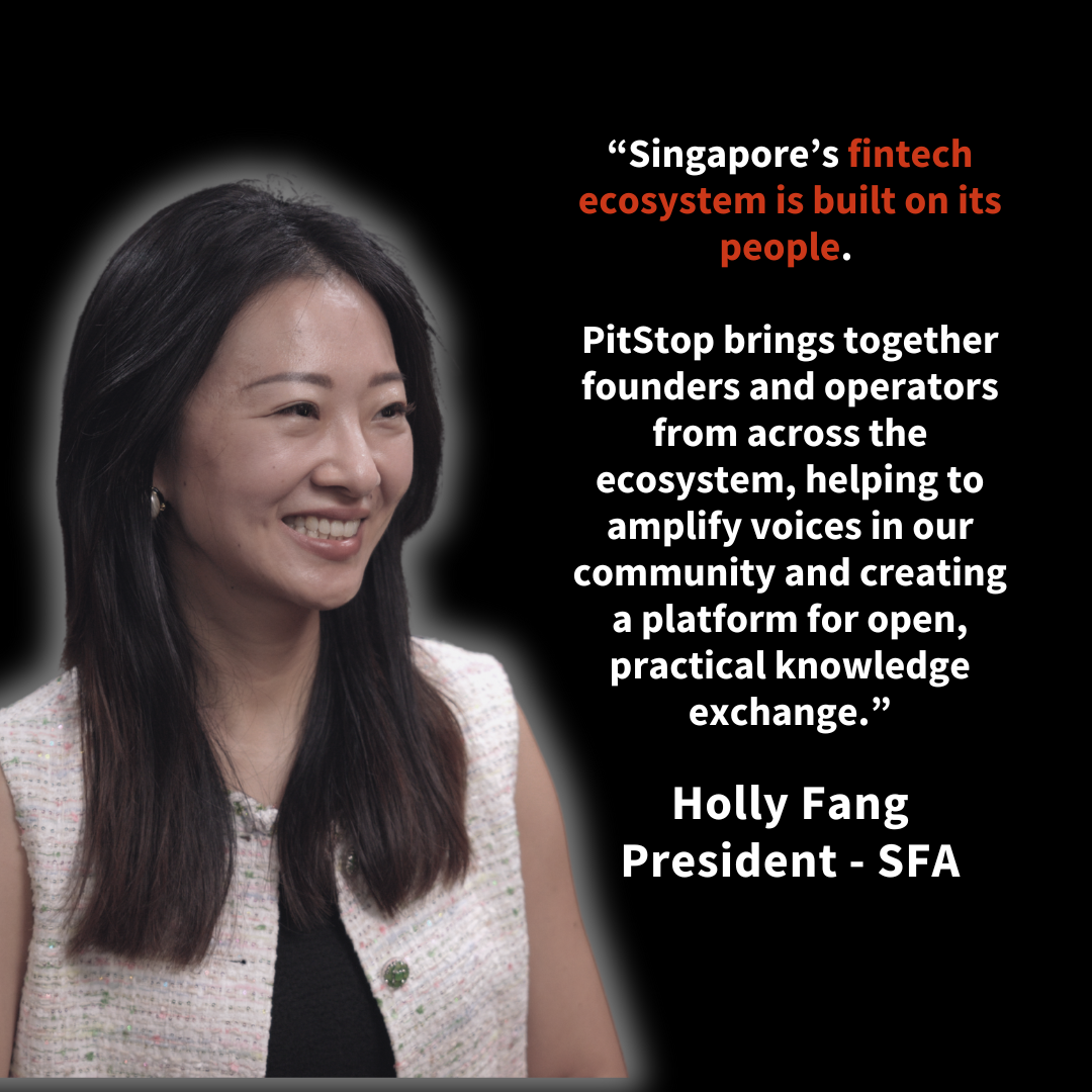 “Singapore’s fintech ecosystem is built on its people. PitStop brings together founders and operators from across the ecosystem, helping to amplify voices in our community and creating a platform for open, practical knowledge exchange.” Holly Fang SFA