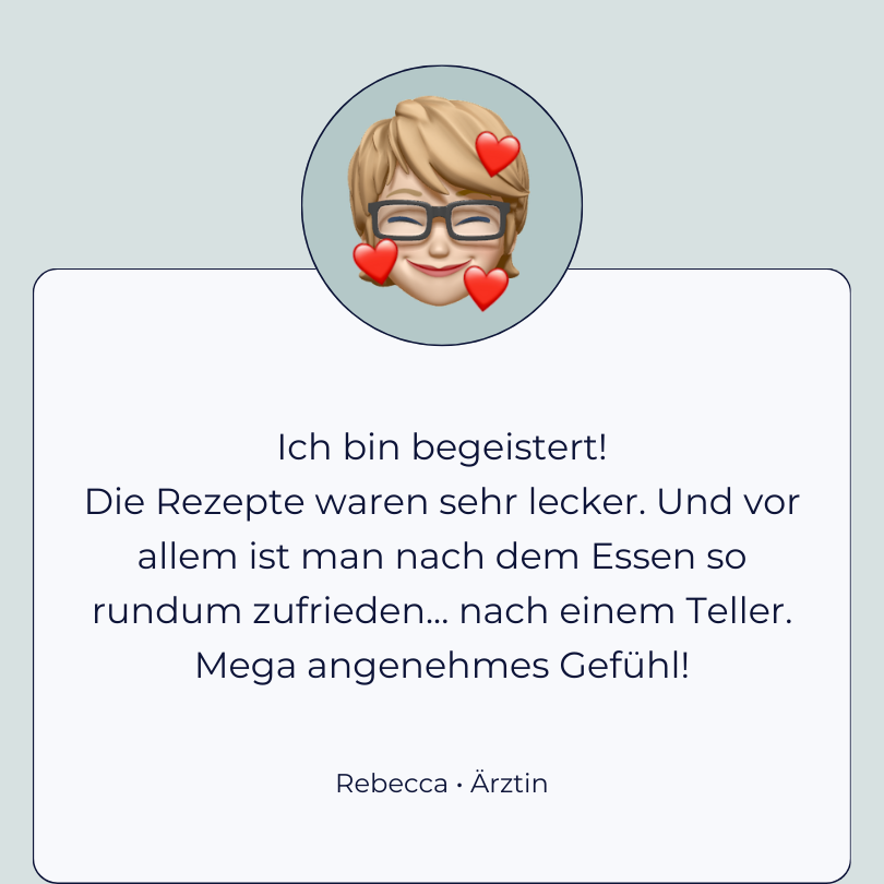 Testimonial Rebecca, Ärztin: “Ich bin begeistert, die Rezepte waren sehr lecker. Und vor allem ist man nach dem Essen so rundum zufrieren... nach einem Teller. Mega angenehmes Gefühl.”