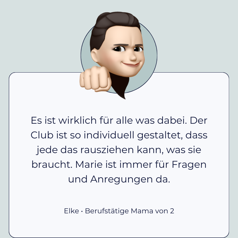 Testimonial Elke “Es ist wirklich für jede was dabei. Der Club* ist so individuell gestaltet, dass jede das rausziehen kann, was sie braucht. Marie ist immer für Fragen und Anregungen da.”