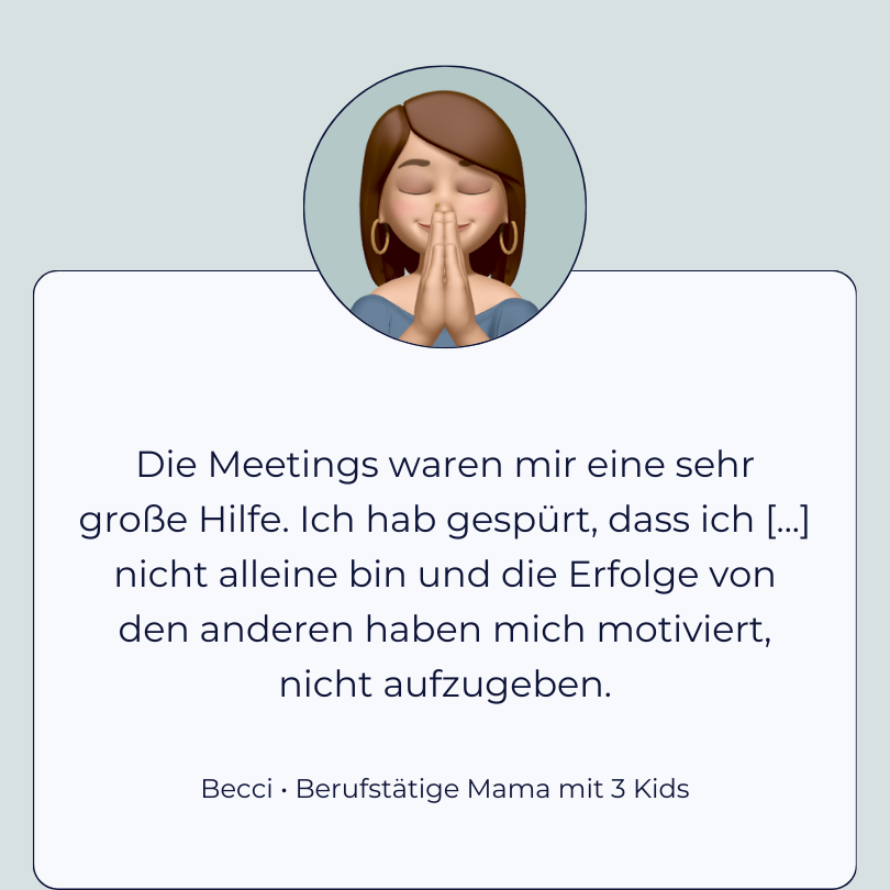 Testimonial Becci, berufstätige Mama mit 3 Kids: “Die Meetings waren mir eine große Hilfe. Ich hab gespürt, dass ich mit meiner Problematik nicht alleine bin und die Erfolge von den anderen haben mich motiviert, nicht aufzugeben.”