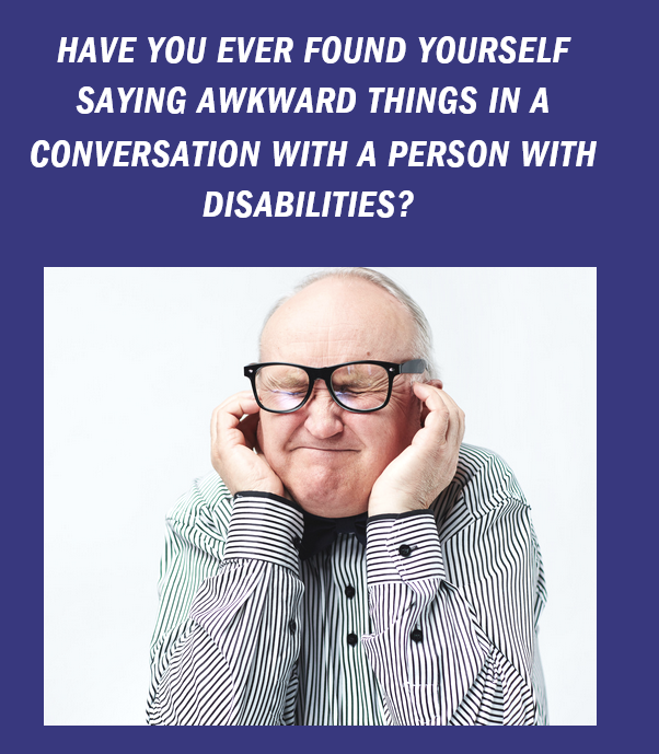 Have you ever found yourself saying awkward things in a conversation with a person with disabilities?