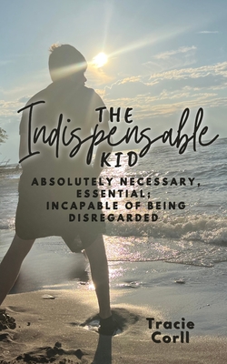 The Indispensable Kid Absolutely Necessary, Essential: Incapable of Being Disregarded Book Cover