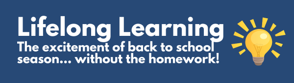Lifelong Learning: The excitement of back to school season... without the homework!