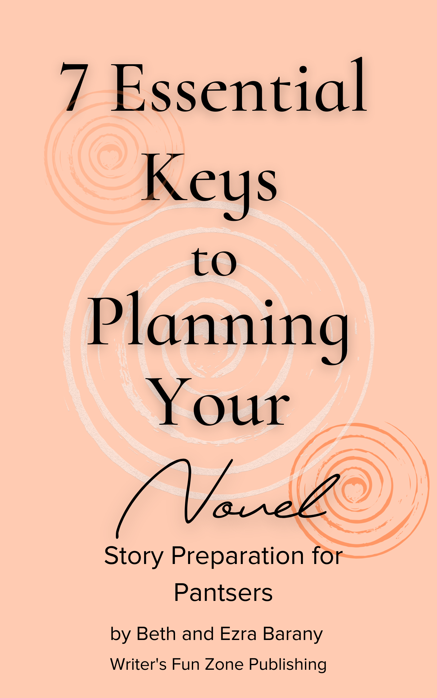 7 Essential Keys to Planning Your Novel: Story Preparation for Pantsers Series: Writers Fun Zone Publishing Books, Book 5 by Beth Barany & Ezra Barany