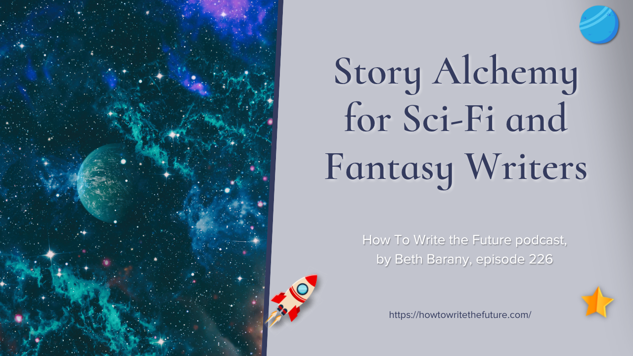 Story Alchemy for Sci-Fi and Fantasy Writers– How To Write the Future podcast, Ep 226