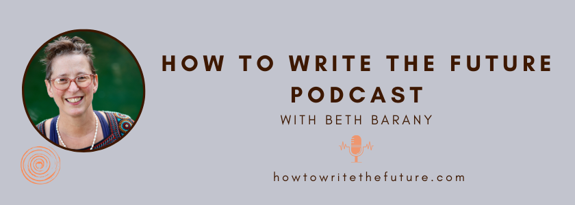 How To Write The Future podcast - Tips for writers and anyone who cares about the future  Available on Spotify, Apple Podcasts, and where you listen to your podcasts. by Beth Barany.