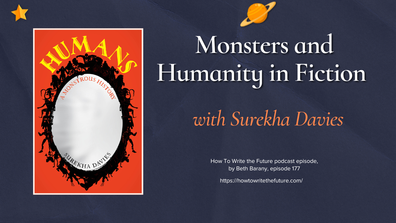 Monsters and Humanity in Fiction with Surekha Davies, on How To Write The Future podcast by Beth Barany
