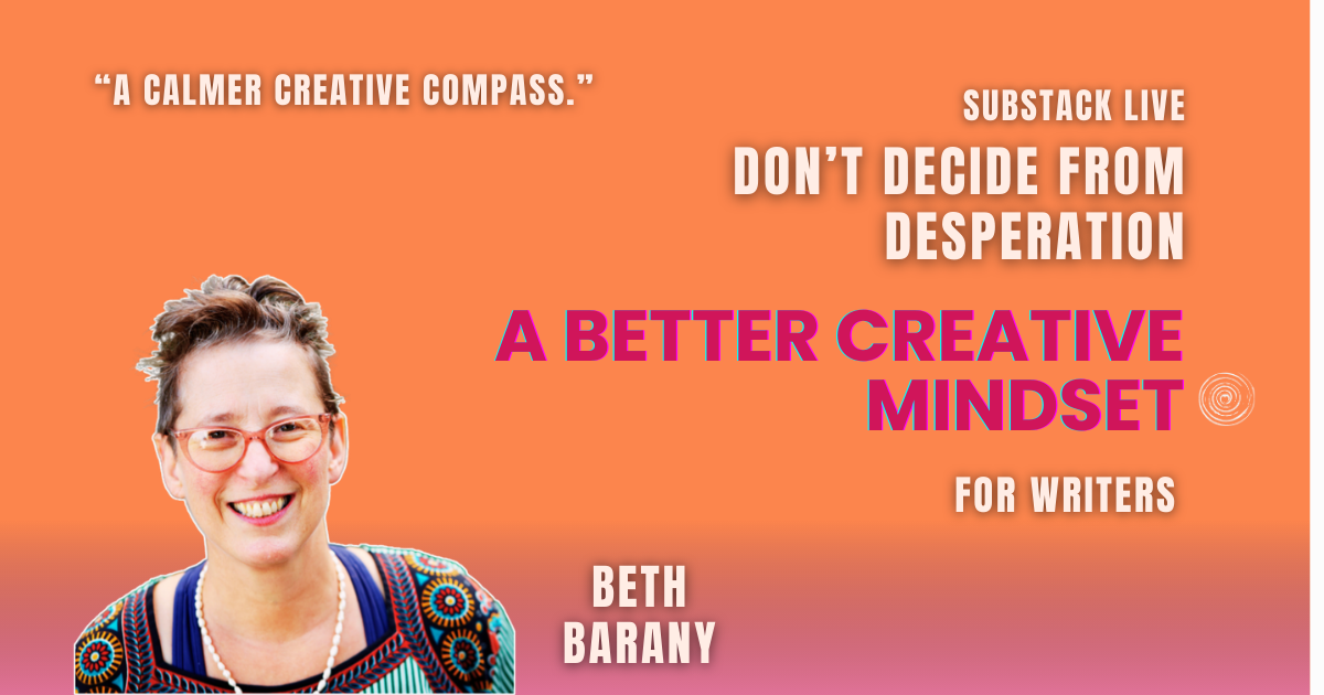 “Don’t Decide from Desperation: A Better Creative Mindset.“ Substack live March 2, 10am with Beth Barany