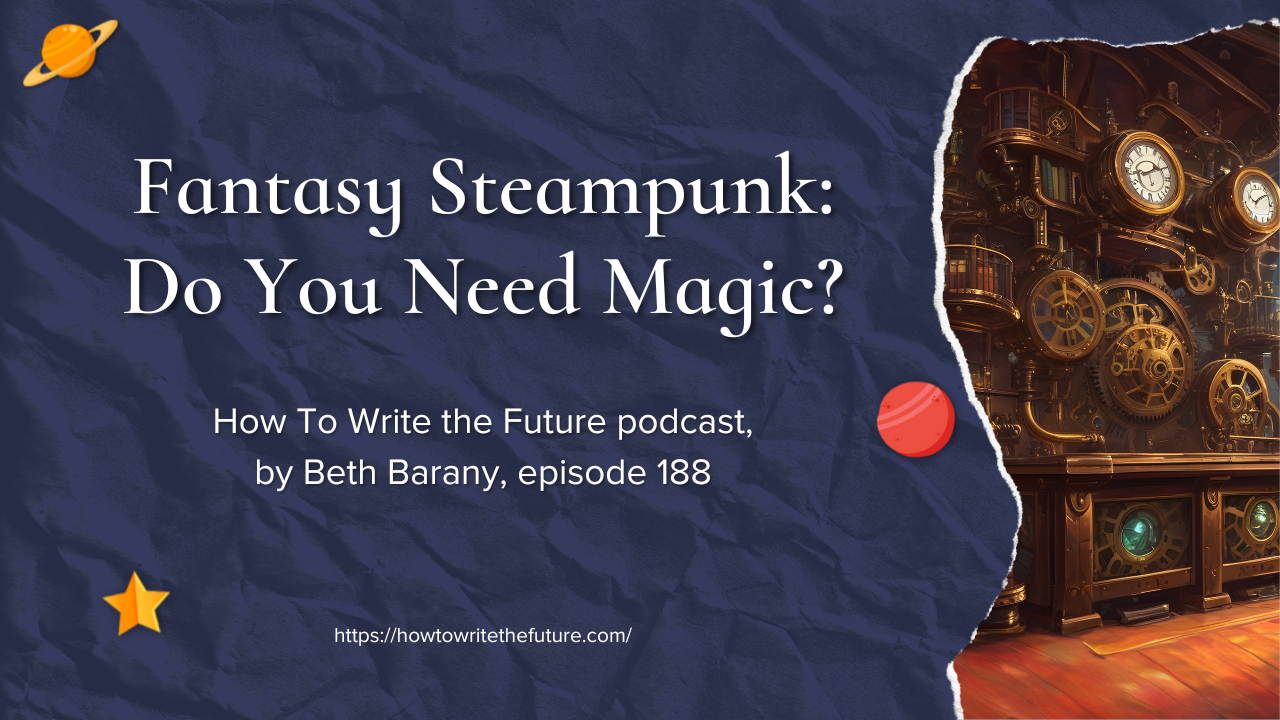 188. Fantasy Steampunk: Do You Need Magic? - How To Write The Future podcast with Beth Barany
