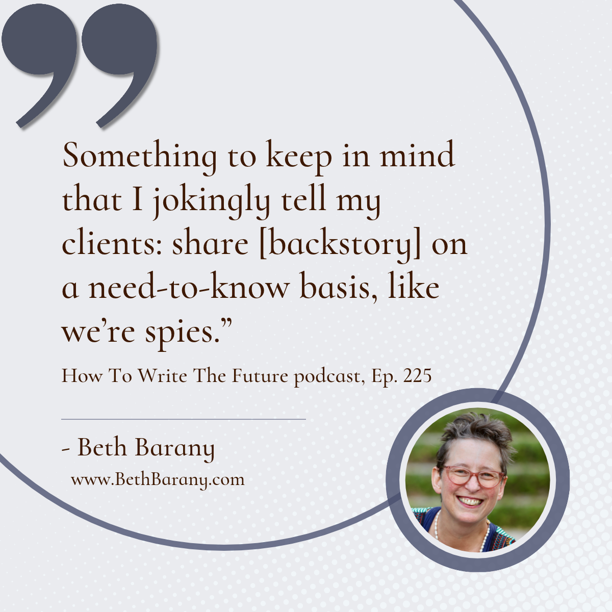 “Something to keep in mind that I jokingly tell my clients: share [backstory] on a need-to-know basis, like we’re spies.” 