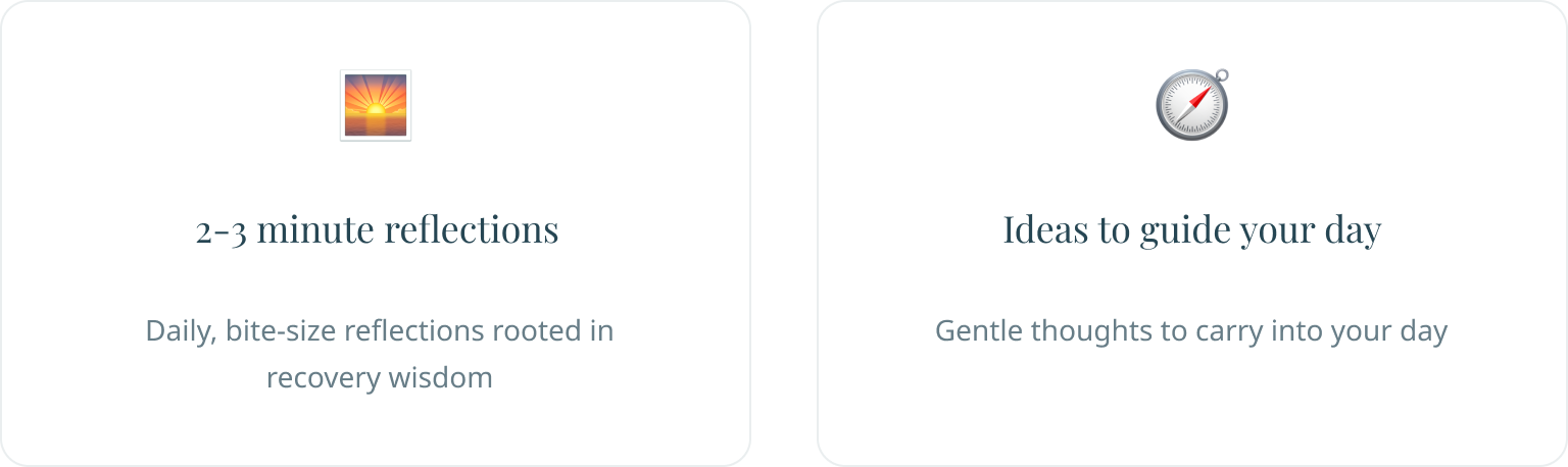 Two cards: 2-3 minute daily reflections rooted in recovery wisdom, and gentle thoughts to carry into your day.