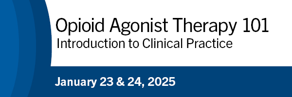 Opioid Agonist Therapy 101: Introduction to Clinical Practice. January 23 & 24.