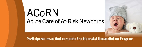 ACORN (Acute Care of At-Risk Newborns). Participants must first complete the Neonatal Resuscitation Program.