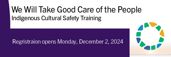 We Will Take Good Care of the People. Indigenous Cultural Safety Training. Registration opens Monday, December 2, 2024.
